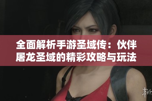 全面解析手游圣域传：伙伴屠龙圣域的精彩攻略与玩法技巧