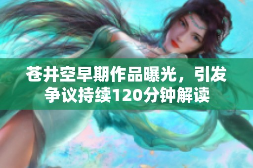 苍井空早期作品曝光，引发争议持续120分钟解读