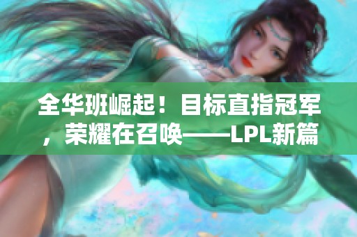 全华班崛起！目标直指冠军，荣耀在召唤——LPL新篇章