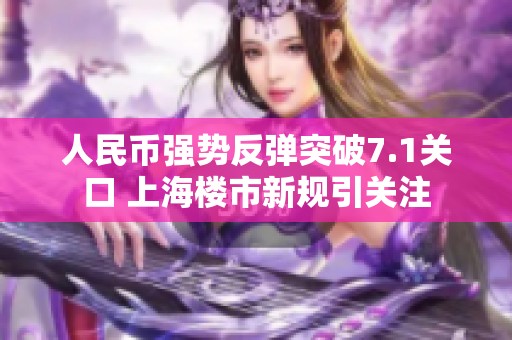 人民币强势反弹突破7.1关口 上海楼市新规引关注