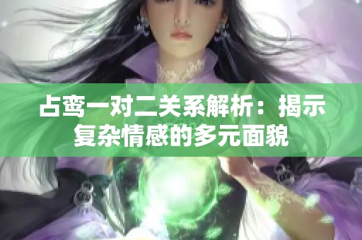 占鸾一对二关系解析：揭示复杂情感的多元面貌