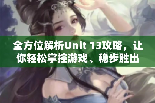 全方位解析Unit 13攻略，让你轻松掌控游戏、稳步胜出