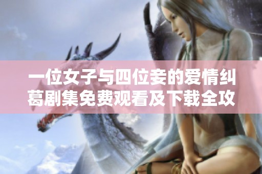 一位女子与四位妾的爱情纠葛剧集免费观看及下载全攻略