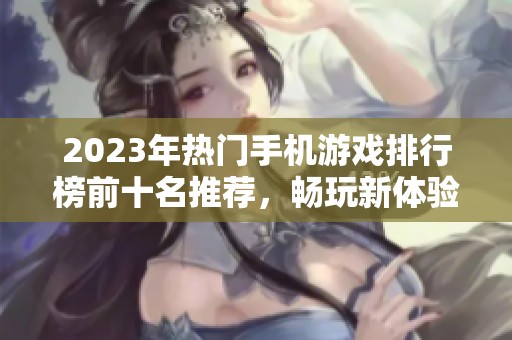 2023年热门手机游戏排行榜前十名推荐，畅玩新体验