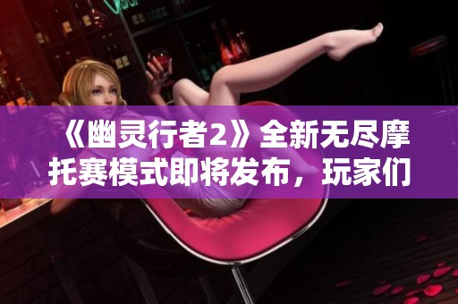 《幽灵行者2》全新无尽摩托赛模式即将发布，玩家们准备好挑战了吗