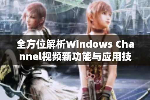 全方位解析Windows Channel视频新功能与应用技巧分享