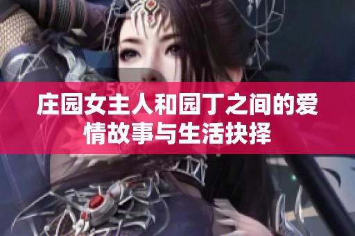 庄园女主人和园丁之间的爱情故事与生活抉择