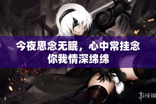 今夜思念无眠，心中常挂念你我情深绵绵