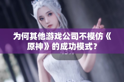 为何其他游戏公司不模仿《原神》的成功模式？