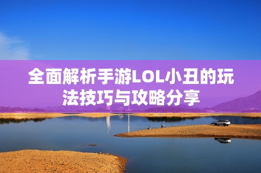 全面解析手游LOL小丑的玩法技巧与攻略分享