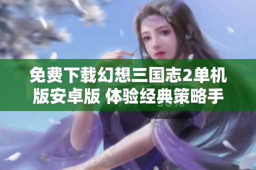 免费下载幻想三国志2单机版安卓版 体验经典策略手游乐趣