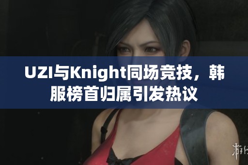 UZI与Knight同场竞技，韩服榜首归属引发热议