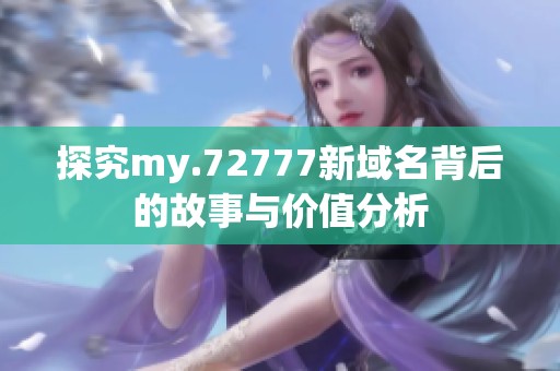探究my.72777新域名背后的故事与价值分析
