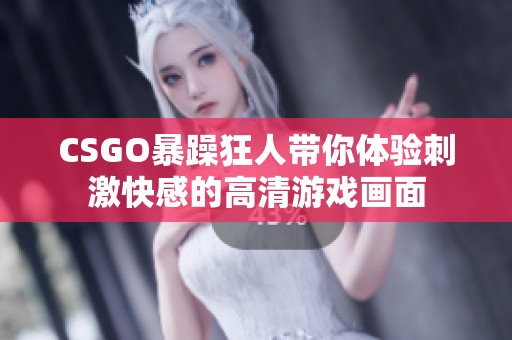 CSGO暴躁狂人带你体验刺激快感的高清游戏画面