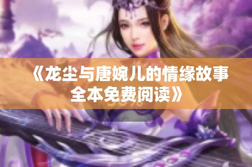 《龙尘与唐婉儿的情缘故事全本免费阅读》
