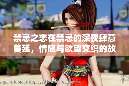 禁忌之恋在禁忌的深夜肆意蔓延，情感与欲望交织的故事