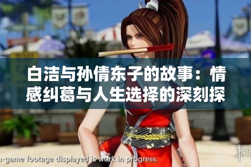 白洁与孙倩东子的故事：情感纠葛与人生选择的深刻探讨