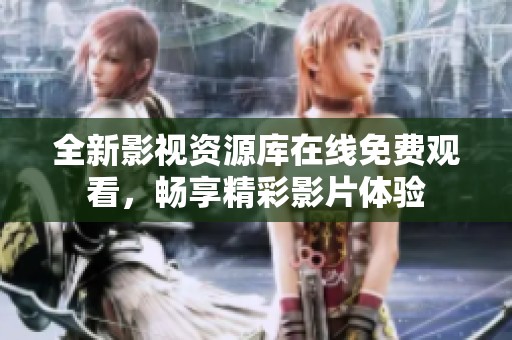 全新影视资源库在线免费观看，畅享精彩影片体验