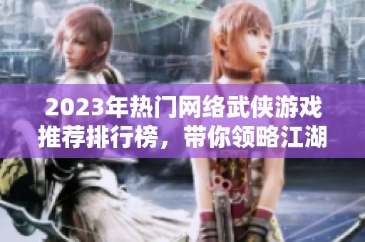 2023年热门网络武侠游戏推荐排行榜，带你领略江湖魅力