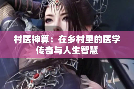 村医神算：在乡村里的医学传奇与人生智慧