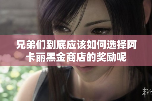 兄弟们到底应该如何选择阿卡丽黑金商店的奖励呢