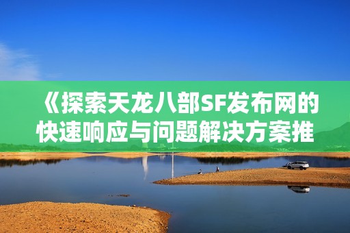 《探索天龙八部SF发布网的快速响应与问题解决方案推荐》