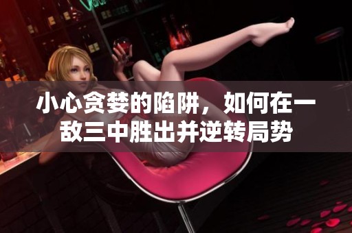 小心贪婪的陷阱，如何在一敌三中胜出并逆转局势
