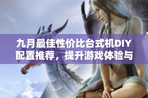 九月最佳性价比台式机DIY配置推荐，提升游戏体验与办公性能