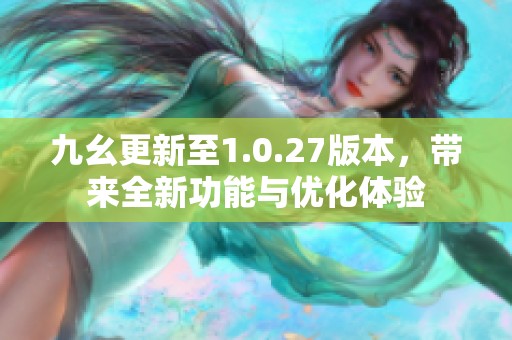 九幺更新至1.0.27版本，带来全新功能与优化体验