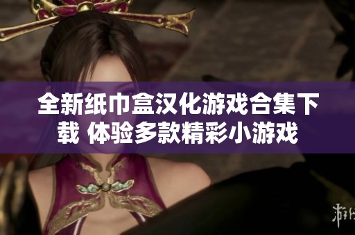 全新纸巾盒汉化游戏合集下载 体验多款精彩小游戏