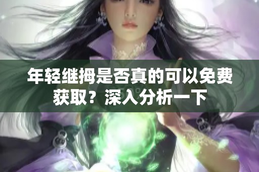 年轻继拇是否真的可以免费获取？深入分析一下
