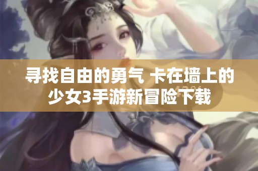 寻找自由的勇气 卡在墙上的少女3手游新冒险下载