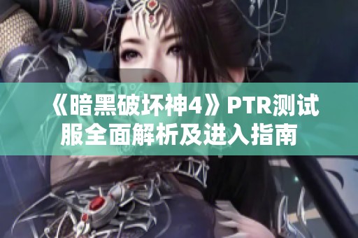 《暗黑破坏神4》PTR测试服全面解析及进入指南
