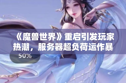《魔兽世界》重启引发玩家热潮，服务器超负荷运作暴雪中国紧急回应
