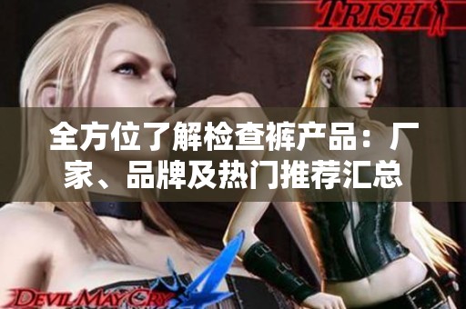 全方位了解检查裤产品：厂家、品牌及热门推荐汇总