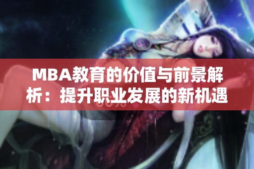 MBA教育的价值与前景解析：提升职业发展的新机遇