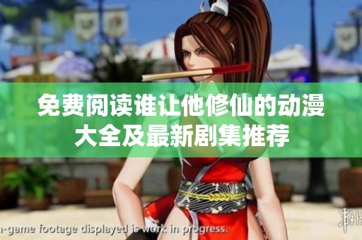 免费阅读谁让他修仙的动漫大全及最新剧集推荐