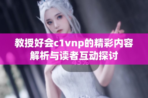 教授好会c1vnp的精彩内容解析与读者互动探讨