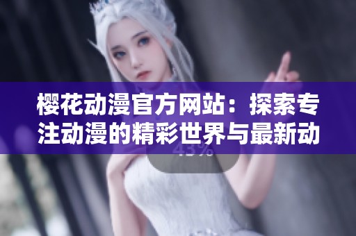樱花动漫官方网站：探索专注动漫的精彩世界与最新动态