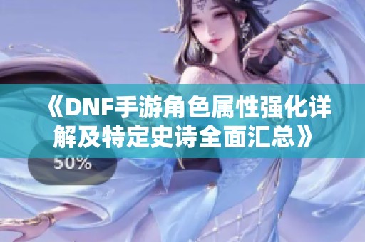 《DNF手游角色属性强化详解及特定史诗全面汇总》