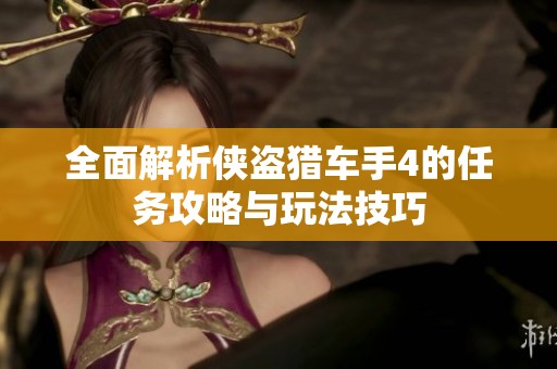 全面解析侠盗猎车手4的任务攻略与玩法技巧