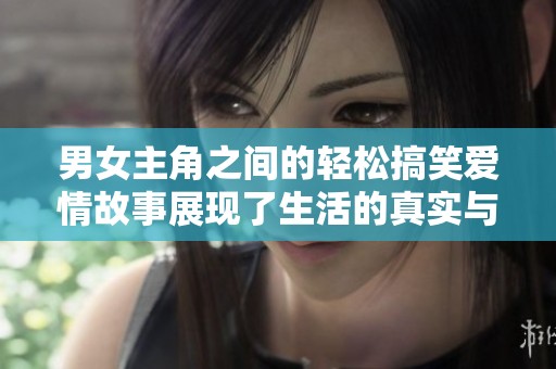 男女主角之间的轻松搞笑爱情故事展现了生活的真实与温暖