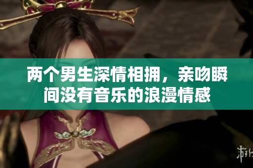 两个男生深情相拥，亲吻瞬间没有音乐的浪漫情感