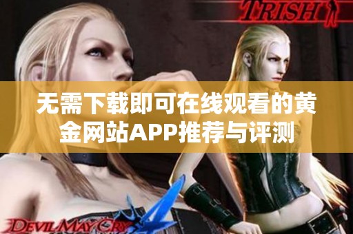 无需下载即可在线观看的黄金网站APP推荐与评测