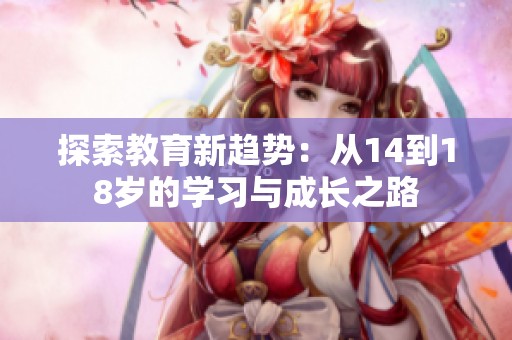 探索教育新趋势：从14到18岁的学习与成长之路