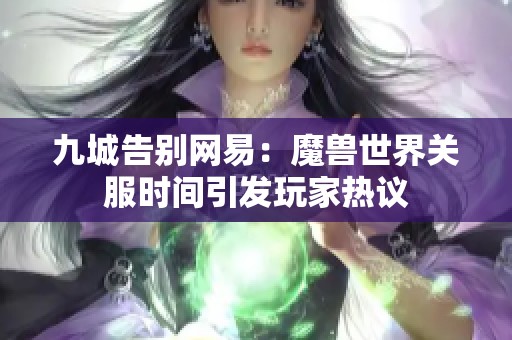 九城告别网易：魔兽世界关服时间引发玩家热议