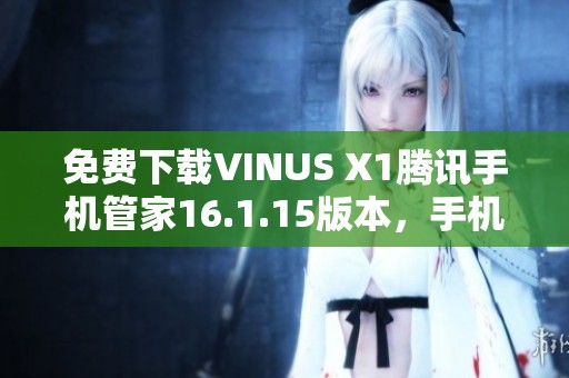免费下载VINUS X1腾讯手机管家16.1.15版本，手机管理更轻松