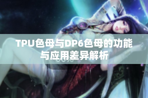 TPU色母与DP6色母的功能与应用差异解析