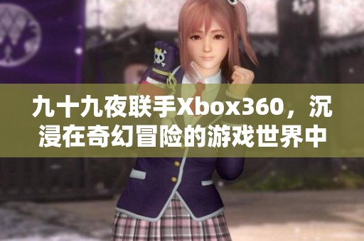 九十九夜联手Xbox360，沉浸在奇幻冒险的游戏世界中