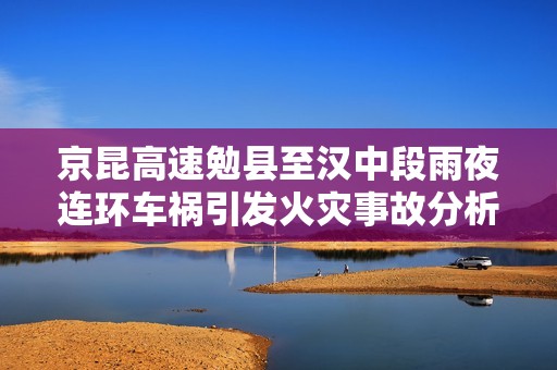 京昆高速勉县至汉中段雨夜连环车祸引发火灾事故分析